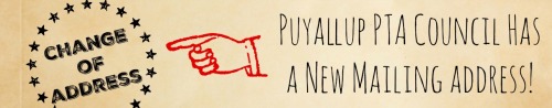 <p>In a change indicative of the continually growing partnership between our council and the Puyallup School District, Puyallup PTA Council will now be receiving its mail at the Puyallup School District Educational Service Center. Effective immediately, our mailing address is:</p><p><b>Puyallup PTA Council<br/>(optional) Attention: Name<br/>Puyallup School District<br/>302 2nd Street SE<br/>Puyallup, WA 98372</b></p><p>In addition, our local PTAs may now send us correspondence via interoffice mail from their school. Courier envelopes should be addressed to “ESC - Puyallup PTA Council.” <br/><br/>Thanks to our partners at the Puyallup School District, the council will decrease its overhead costs by eventually eliminating our post office box lease, as well as potentially providing savings to our local PTAs with the added option of using interoffice mail. This savings will translate to more funding for our many programs and services benefiting the students of the Puyallup School District. Together, everyone achieves more!</p>