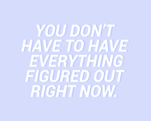 sheisrecovering:You don’t have to have everything figured out...