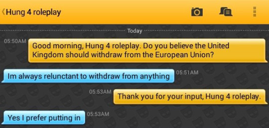 Me: Good morning, Hung 4 roleplay. Do you believe the United Kingdom should withdraw from the European Union?
Hung 4 roleplay: Im always relunctant to withdraw from anything
Me: Thank you for your input, Hung 4 roleplay.
Hung 4 roleplay: Yes I prefer putting in