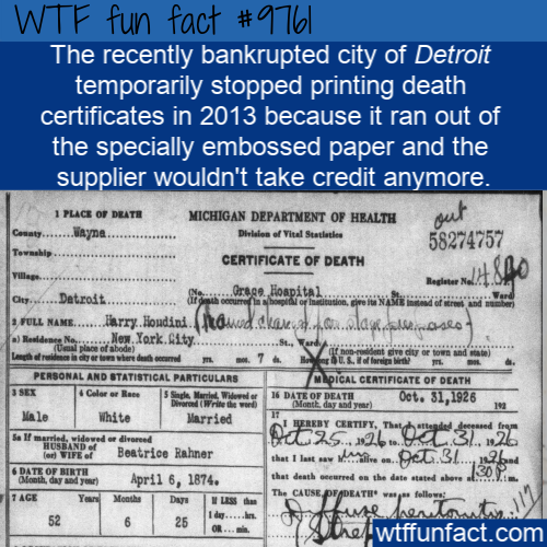 Amazing Random Fact: The recently bankrupted city of Detroit temporarily stopped printing death certificates in 2013 because it ran out of the specially embossed paper and the supplier wouldn’t take credit anymore.