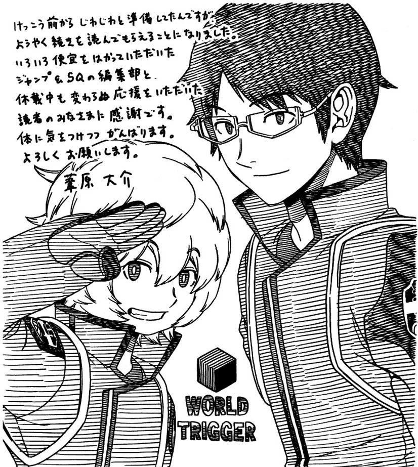 De acuerdo con el mensaje anterior, el autor Daisuke Ashihara se estÃ¡ preparando para reanudar el trabajo en su serie de manga "World Trigger". ContinÃºa agradeciendo a los lectores y editores de SQ. "World Trigger" ha estado en pausa desde 2016 debido a problemas de salud del autor.