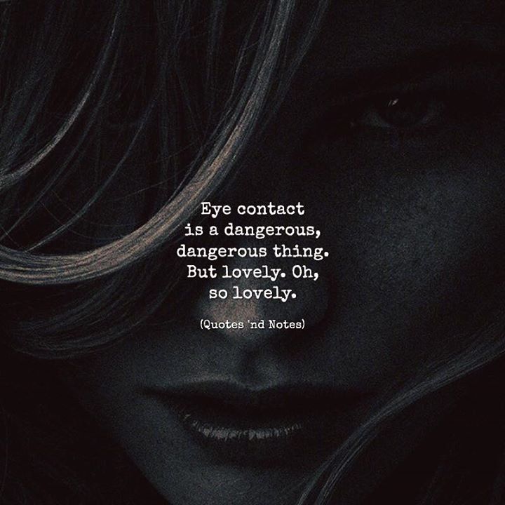 Quotes 'nd Notes - Eye contact is a dangerous, dangerous thing. But...