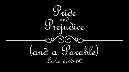 Pride and Prejudice and a Parable Luke 7:36-50