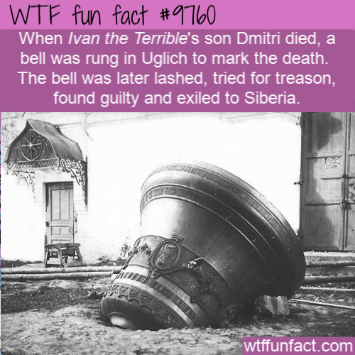 Amazing Random Fact: When Ivan the Terrible’s son Dmitri died, a bell was rung in Uglich to mark the death.  The bell was later lashed, tried for treason, found guilty and exiled to Siberia.
