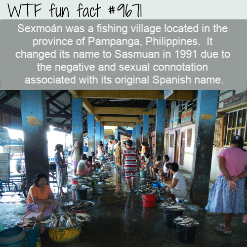 Sexmoán was a fishing village located in the province of Pampanga, Philippines.  It changed its name to Sasmuan in 1991 due to the negative and sexual connotation associated with its original Spanish name. 