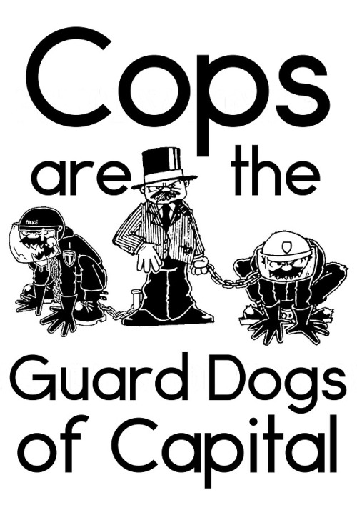 hellyeahanarchistposters:“Cops are the guard dogs of capital”