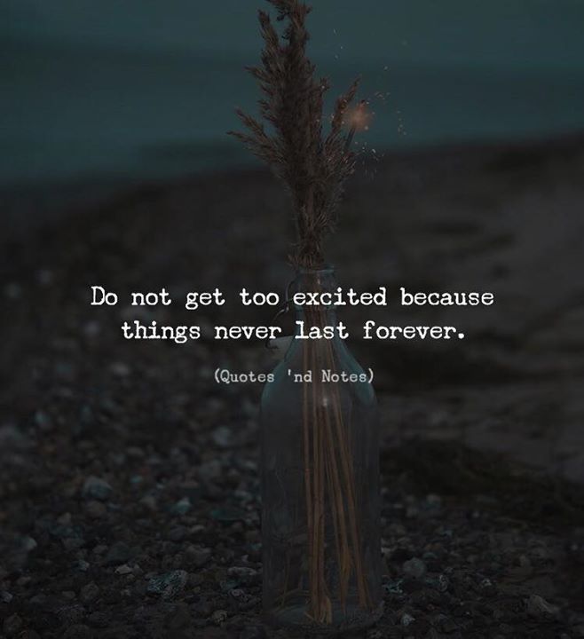 Quotes 'nd Notes - Do not get too excited because things never last...