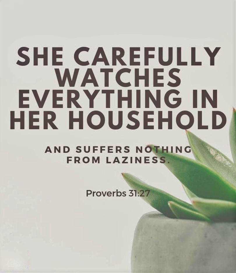 Proverbs 31:27 (NLT) -
She carefully watches everything in her household
and suffers nothing from laziness.