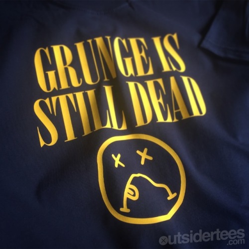 outsidertees:GRUNGE IS STILL DEAD