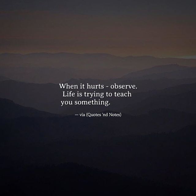 Quotes 'nd Notes - When it hurts - observe. Life is trying to teach...