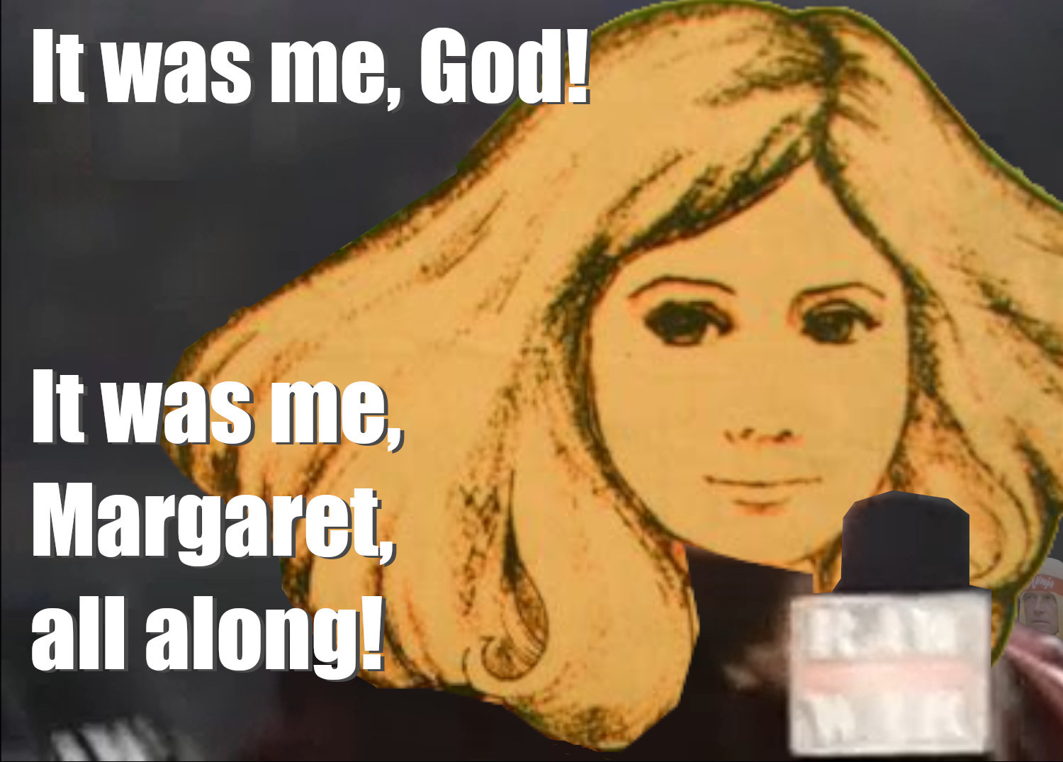 It was me, God!  It was me, Margaret, all along!