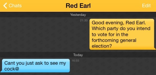 Me: Good evening, Red Earl. Which party do you intend to vote for in the forthcoming general election?
Red Earl: Cant you just ask to see my cock@