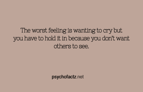 psychofactz:The worst feeling is wanting to cry but you have...