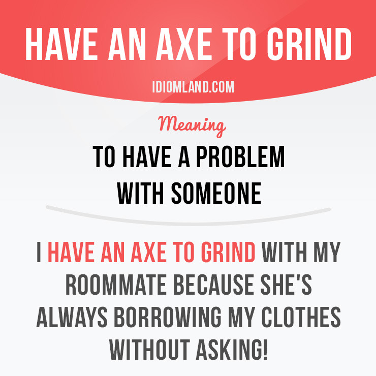 Idiom Land Have An Axe To Grind Means to Have A Problem 