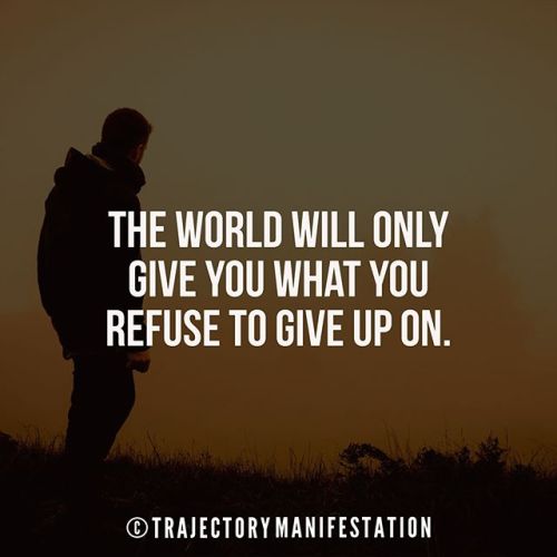 The world will only give you what you refuse to give up on....