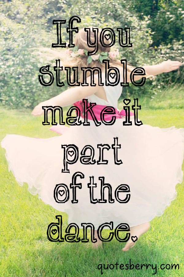 If you stumble make it part of the dance. | QuotesBerry: Tumblr Quotes Blog