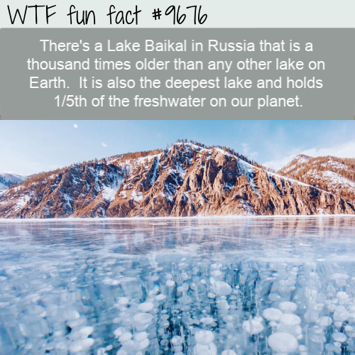 There’s a Lake Baikal in Russia that is a thousand times older than any other lake on Earth.  It is also the deepest lake and holds 1/5th of the freshwater on our planet.
