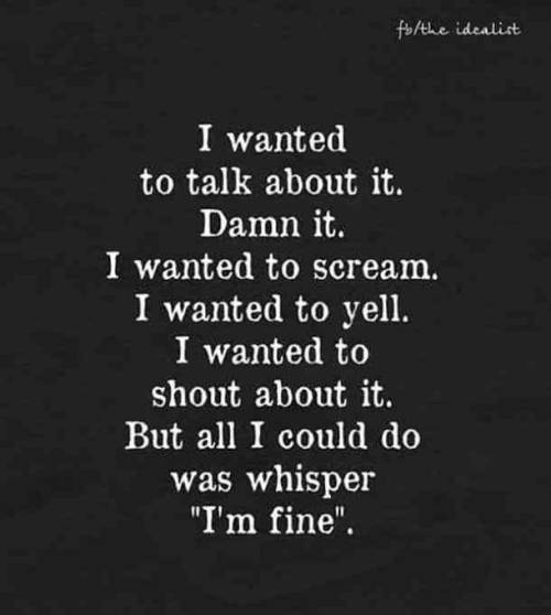 quotes:I wanted to talk about it. Damn it. I wanted to scream....