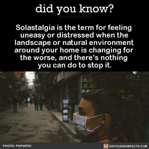 did-you-kno:Solastalgia is the term for feeling uneasy or...