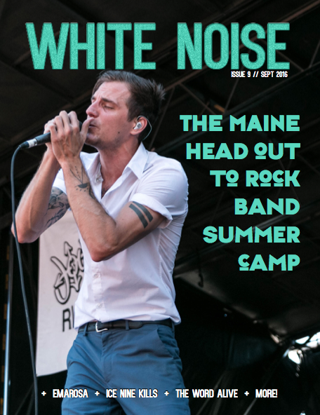 WHITE NOISE ZINE ISSUE 9 – ROCK BAND SUMMER CAMP! THE MAINE, EMAROSA, ICE NINE KILLS, THE WORD ALIVE, AND MORE! WHITE NOISE ZINE ISSUE 9 – ROCK BAND SUMMER CAMP! THE MAINE, EMAROSA, ICE NINE KILLS, THE WORD ALIVE, AND MORE!