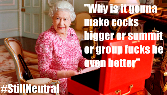 Queen Elizabeth II, captioned 'Why is it gonna make cocks bigger or summit or group fucks be even better' #StillNeutral
