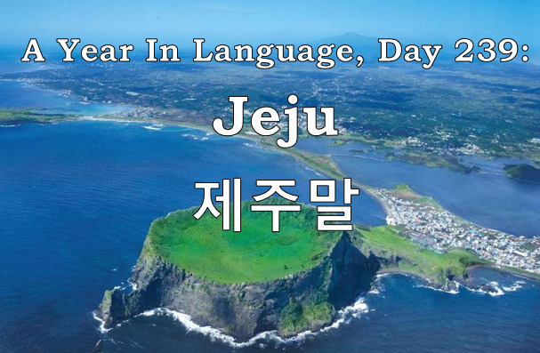 A Year In Language — A Year in Language, Day 239: Jeju The  