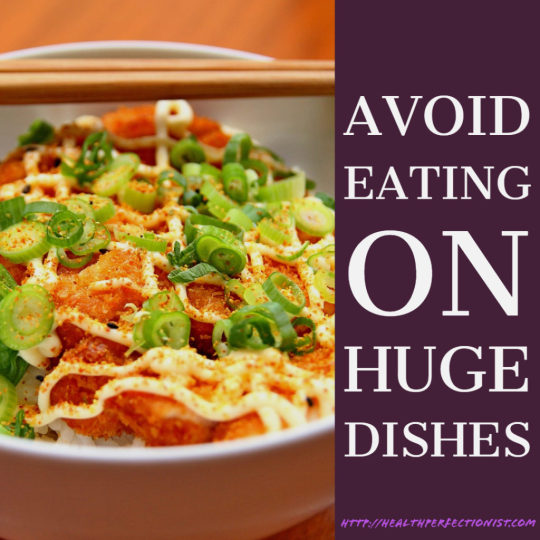 avoid eating on huge dishes
