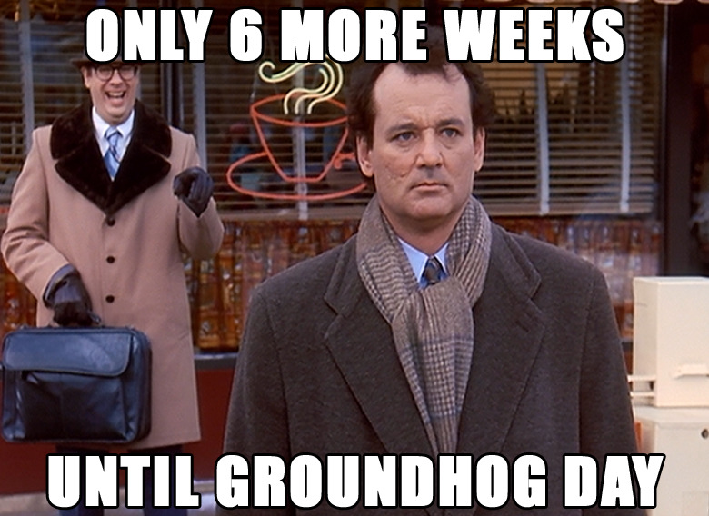 6 more weeks until Groundhog Day