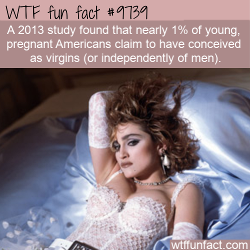 Amazing Random Fact: A 2013 study found that nearly 1% of young, pregnant Americans claim to have conceived as virgins (or independently of men).
