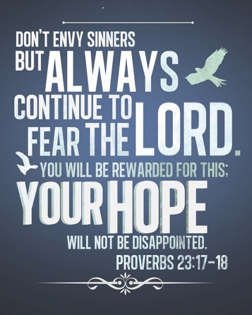 faithful-in-christ:Proverbs 23:17-18 (NLT)Don’t envy sinners,...