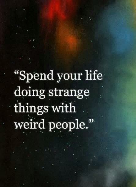 Spend your life doing strange things with weird people!☮  ❤ ॐ...