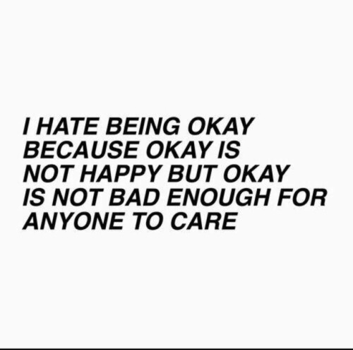 nooneheardmyscreams:Being okay is not being happy but like...