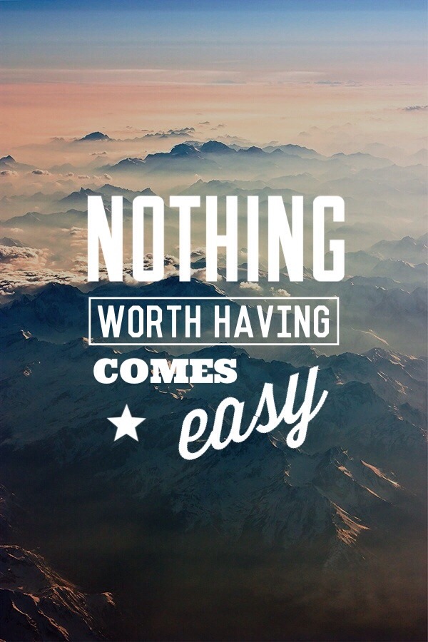 Great Quotes And Words Nothing Worth Having Comes Easy