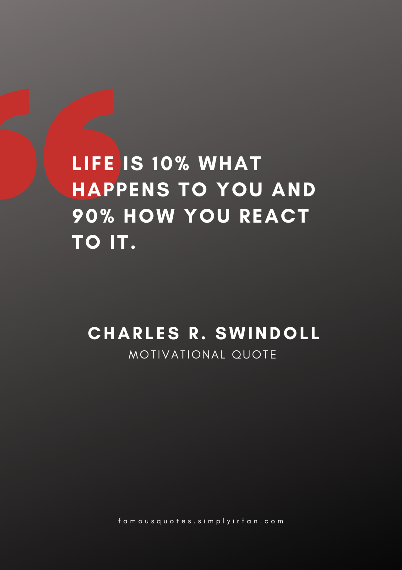 Life is 10% what happens to you and 90% how you react to it. Quote by Charles R. Swindoll