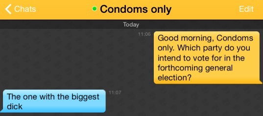 Me: Good morning, Condoms only. Which party do you intend to vote for in the forthcoming general election?
Condoms only: The one with the biggest dick