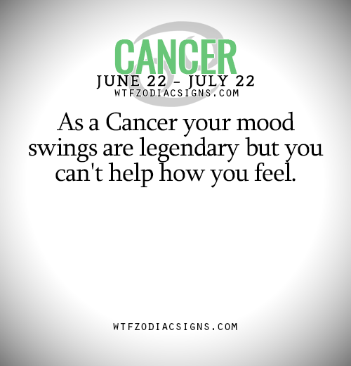 As A Cancer Your Mood Swings Are Legendary But You Wtf