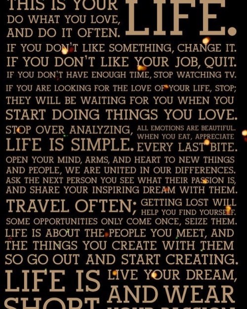 Life is short: Do. Create. Change. Start. Stop. Love. Live. This...