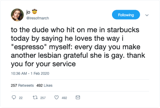 [Tweet from Jo reading: 'to the dude who hit on me in starbucks today by saying he loves the way i espresso myself: every day you make another lesbian grateful she is gay. thank you for your service']