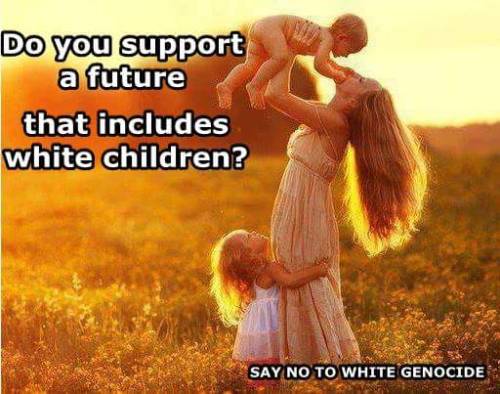 otyget41:Say No to White Genocide.I support a future that...