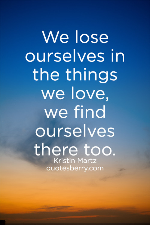 We Lose Ourselves In The Things We Love We Find Quotesberry Tumblr Quotes Blog 