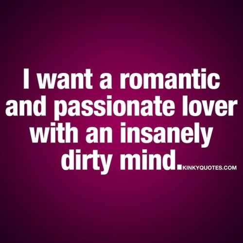 kinkyquotes:I want a romantic and passionate lover with an...