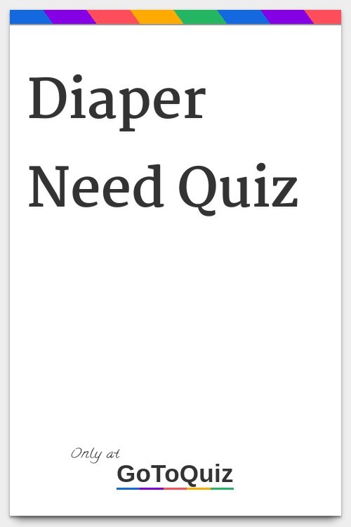 Diaper Need QuizMy Result: Tou need Pull Ups(77%)You have little...