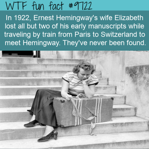 Interesting history fact: In 1922, Ernest Hemingway’s wife Elizabeth lost all but two of his early manuscripts while traveling by train from Paris to Switzerland to meet Hemingway.In 1922, Ernest Hemingway’s wife Elizabeth lost all but two of his early manuscripts while traveling by train from Paris to Switzerland to meet Hemingway.