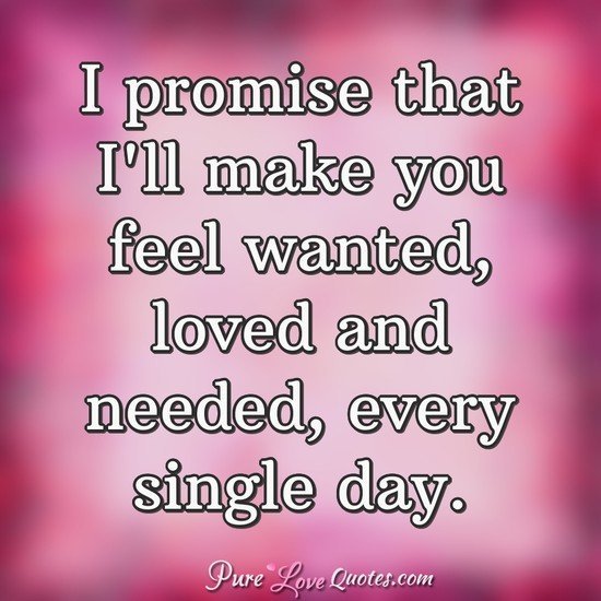 Pure Love Quotes I Promise That I Ll Make You Feel Wanted Loved