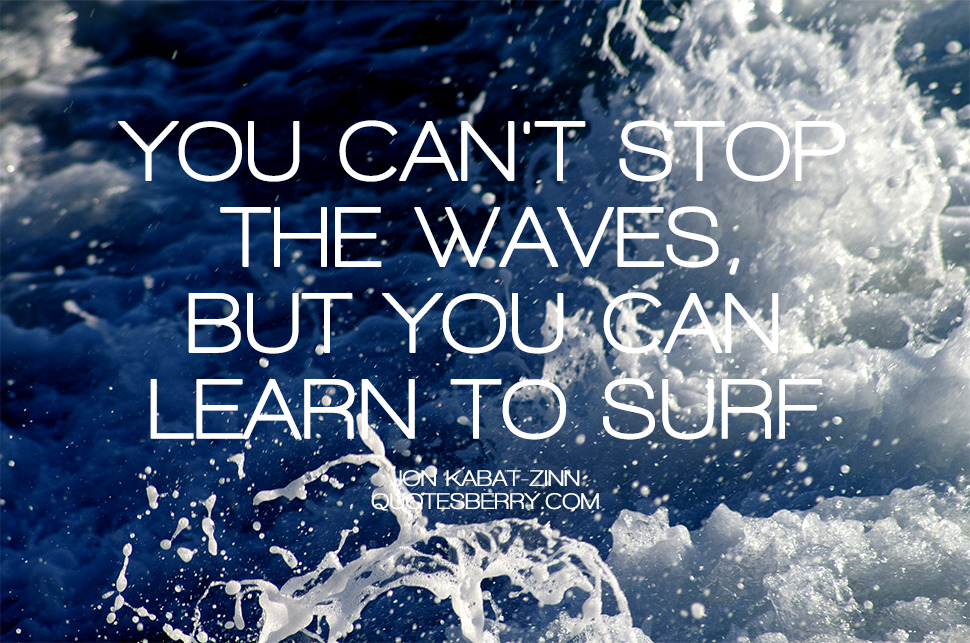 You Can’t Stop The Waves, But You Can Learn To 