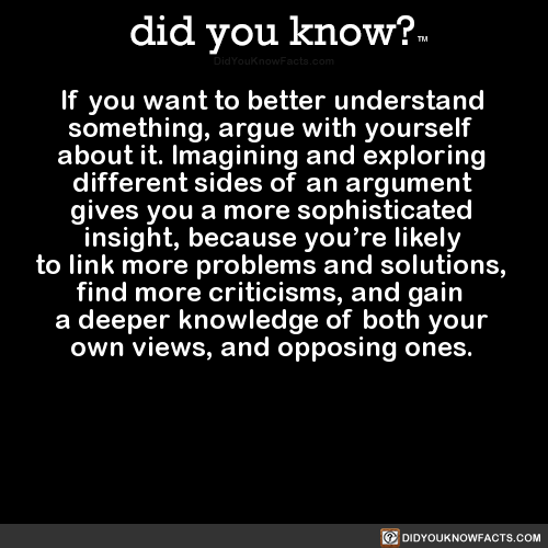 did-you-kno:If you want to better understand something, argue...