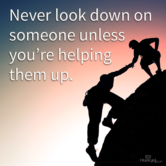 Crosscards.com — Never look down on someone unless you’re helping...
