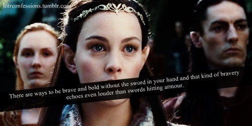 There are ways to be brave and bold without the sword in your hand and that kind of bravery echoes even louder than swords hitting armour. Arwen portrays different kind of bravery by denying herself happiness and letting the man she loves with all...