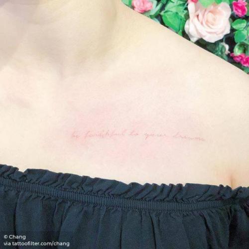 By Chang, done at West 4 Tattoo, Manhattan.... small;chang;languages;chest;tiny;white;ifttt;little;english;be faithful to your dreams;quotes;english tattoo quotes