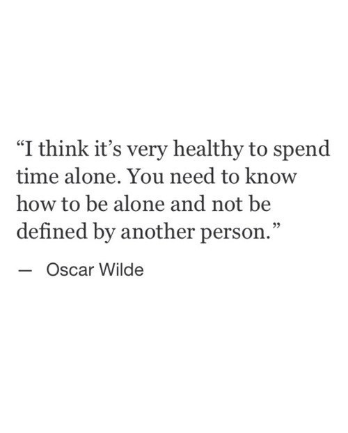 quotes:I think it’s very healthy to spend time alone. You need...